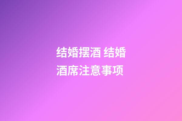 结婚摆酒 结婚酒席注意事项